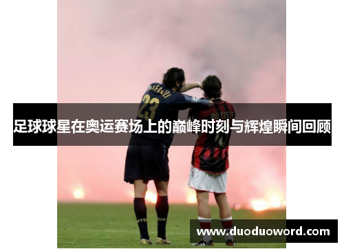 足球球星在奥运赛场上的巅峰时刻与辉煌瞬间回顾