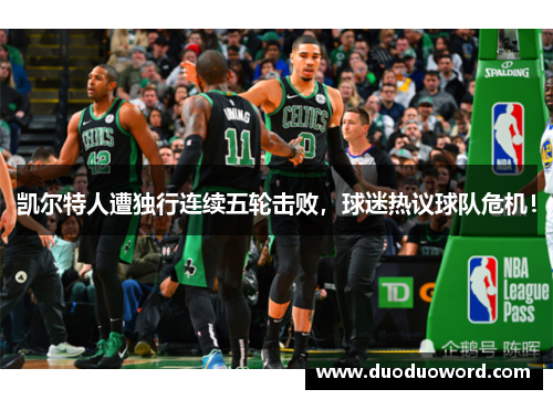 凯尔特人遭独行连续五轮击败，球迷热议球队危机！